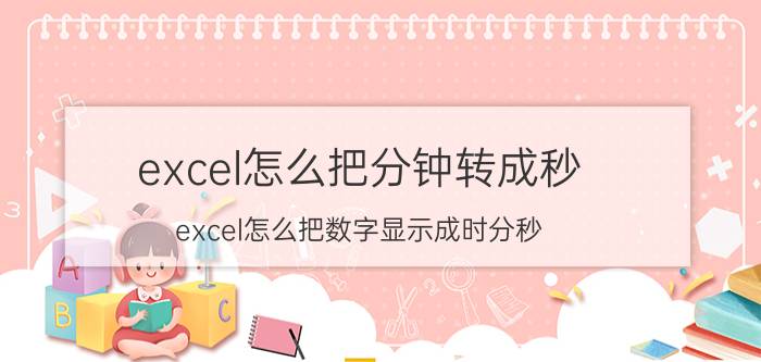 excel怎么把分钟转成秒 excel怎么把数字显示成时分秒？